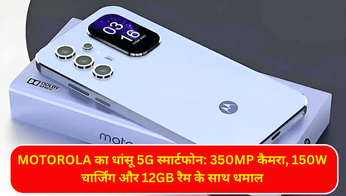 Motorola का धांसू 5G स्मार्टफोन: 350MP कैमरा, 150W चार्जिंग और 12GB रैम के साथ धमाल