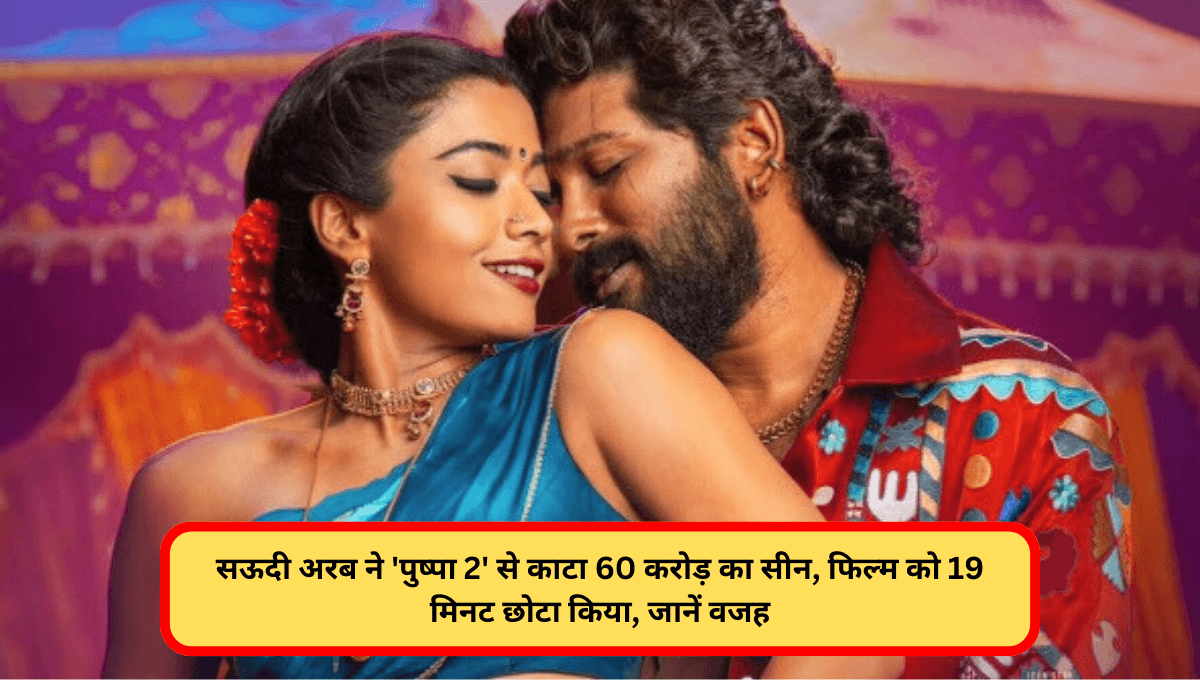 सऊदी अरब ने 'पुष्पा 2' से काटा 60 करोड़ का सीन, फिल्म को 19 मिनट छोटा किया, जानें वजह