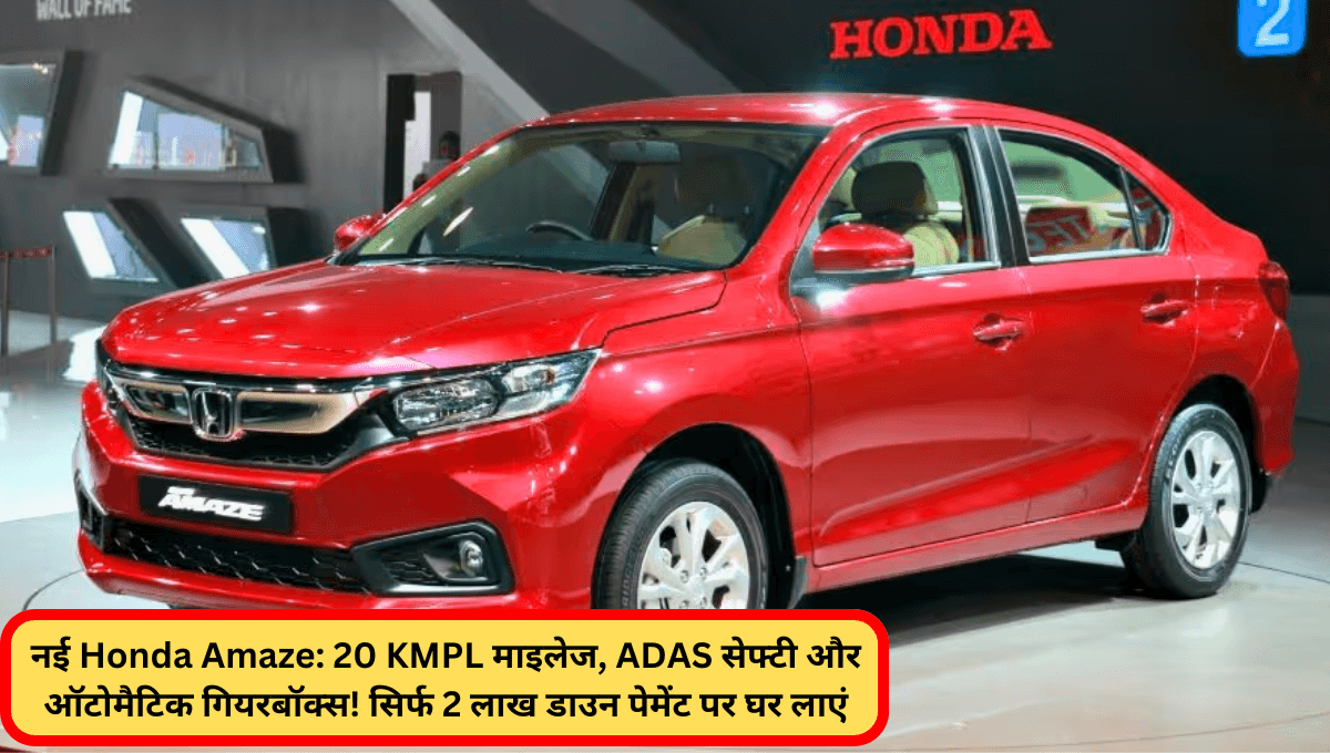 नई Honda Amaze: 20 KMPL माइलेज, ADAS सेफ्टी और ऑटोमैटिक गियरबॉक्स! सिर्फ 2 लाख डाउन पेमेंट पर घर लाएं