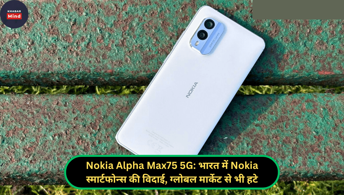 Nokia Alpha Max75 5G: भारत में Nokia स्मार्टफोन्स की विदाई, ग्लोबल मार्केट से भी हटे