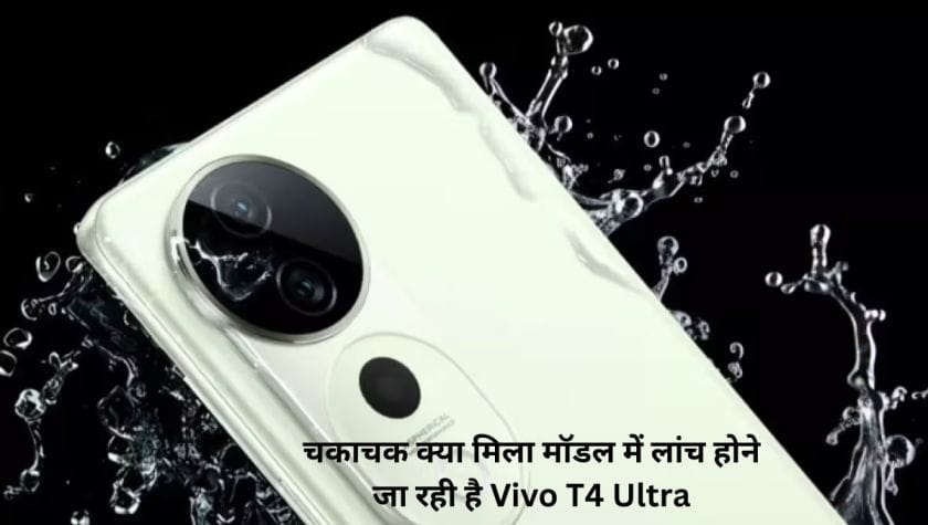 चकाचक क्या मिला मॉडल में लांच होने जा रही है Vivo T4 Ultra, 6000mAh की बैटरी साथ और भी बहत कुछ