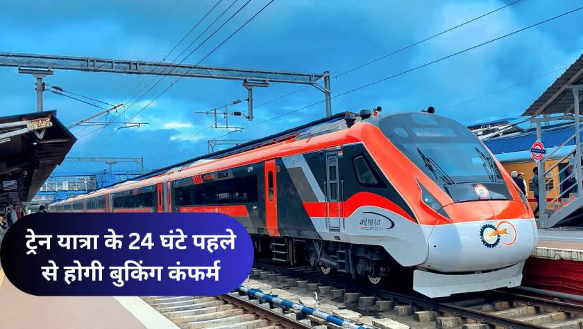 Indian Railway के तरफ से बडा Update: ट्रेन यात्रा के 24 घंटे पहले से होगी बुकिंग कंफर्म