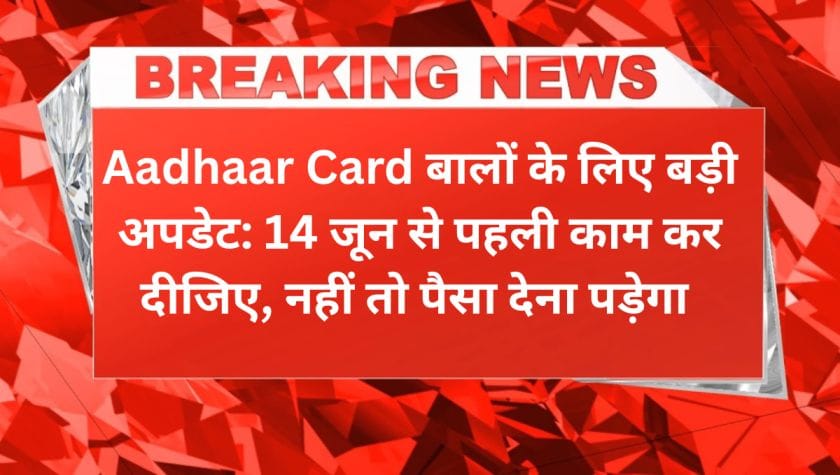 Aadhaar Card बालों के लिए बड़ी अपडेट: 14 जून से पहली काम कर दीजिए, नहीं तो पैसा देना पड़ेगा